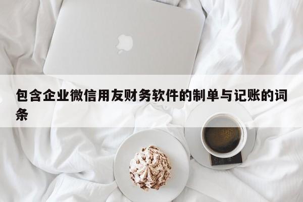 包含企业微信用友财务软件的制单与记账的词条