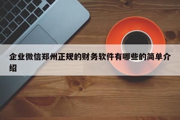 企业微信郑州正规的财务软件有哪些的简单介绍