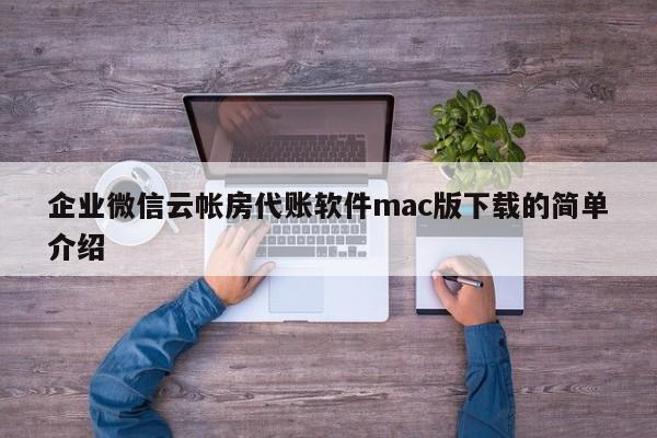 企业微信云帐房代账软件mac版下载的简单介绍