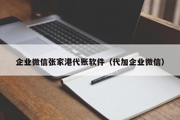 企业微信张家港代账软件（代加企业微信）