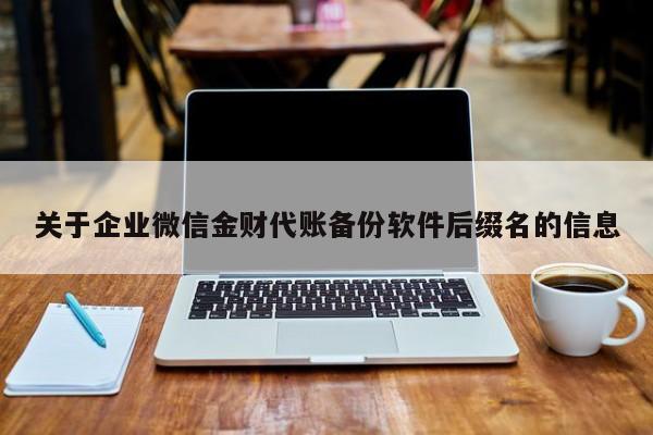 关于企业微信金财代账备份软件后缀名的信息