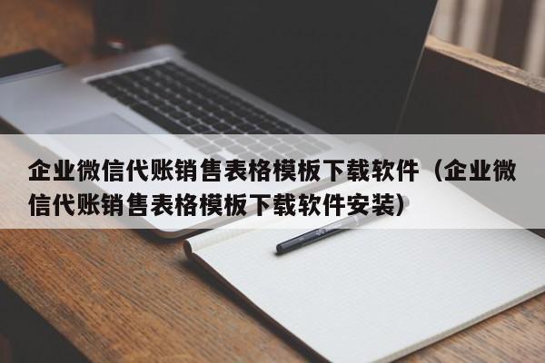 企业微信代账销售表格模板下载软件（企业微信代账销售表格模板下载软件安装）