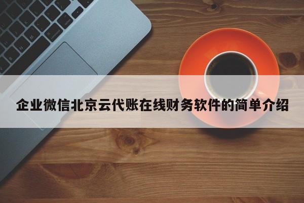 企业微信北京云代账在线财务软件的简单介绍