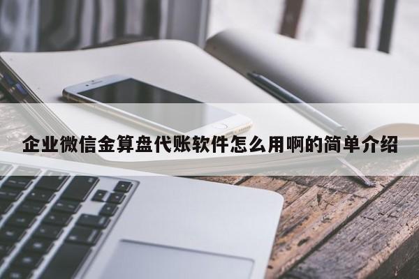 企业微信金算盘代账软件怎么用啊的简单介绍