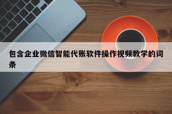 包含企业微信智能代账软件操作视频教学的词条