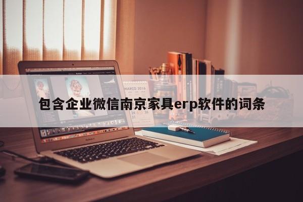 包含企业微信南京家具erp软件的词条