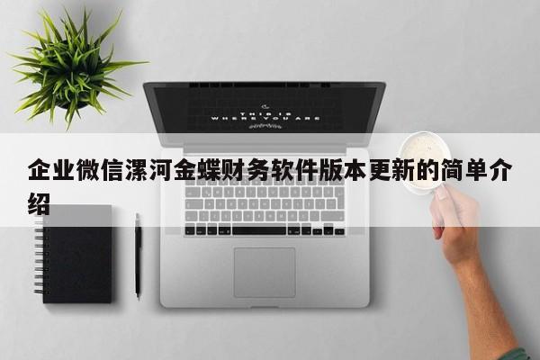 企业微信漯河金蝶财务软件版本更新的简单介绍