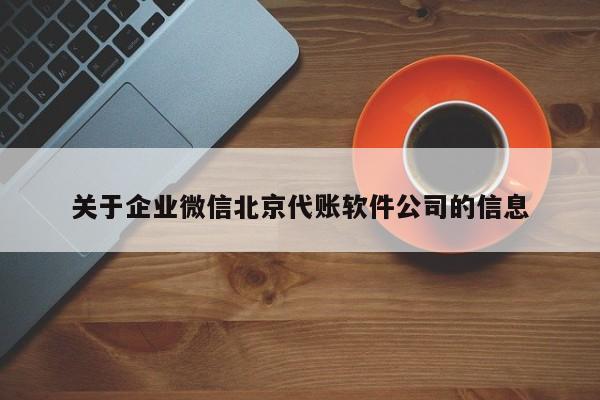 关于企业微信北京代账软件公司的信息