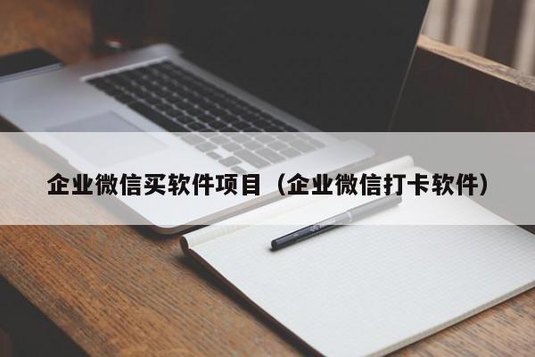 企业微信买软件项目（企业微信打卡软件）