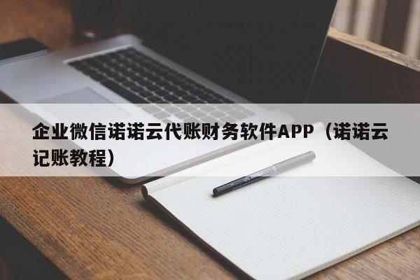 企业微信诺诺云代账财务软件APP（诺诺云记账教程）