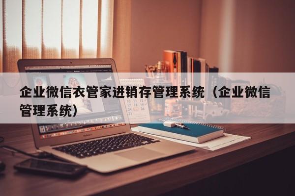 企业微信衣管家进销存管理系统（企业微信 管理系统）