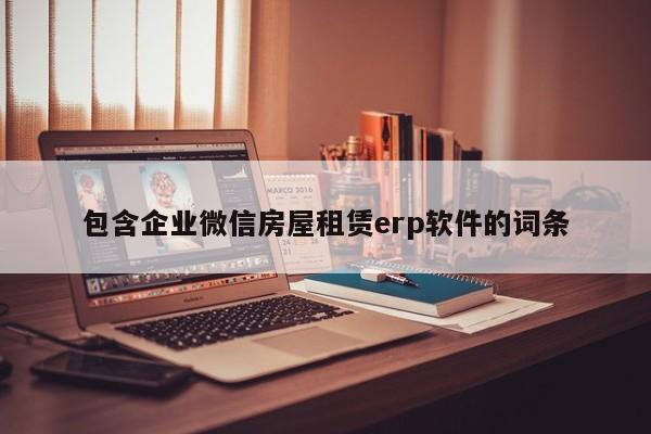 包含企业微信房屋租赁erp软件的词条