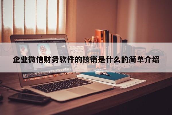 企业微信财务软件的核销是什么的简单介绍