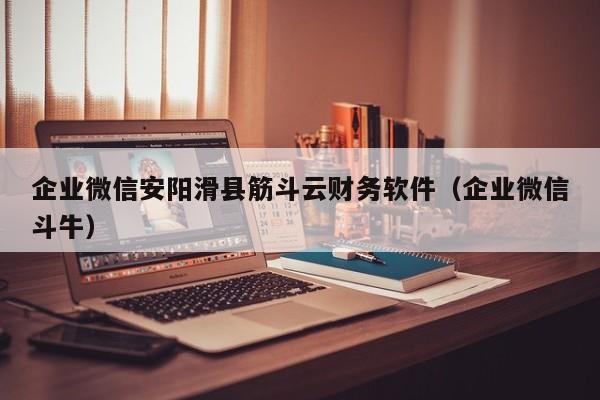 企业微信安阳滑县筋斗云财务软件（企业微信斗牛）