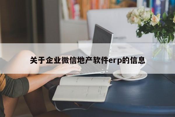 关于企业微信地产软件erp的信息