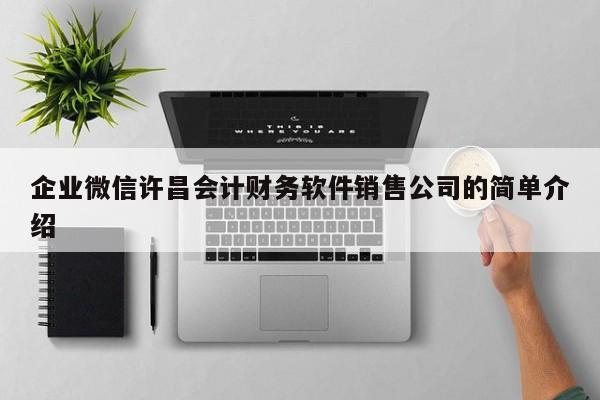 企业微信许昌会计财务软件销售公司的简单介绍