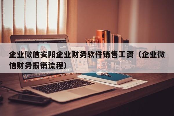 企业微信安阳企业财务软件销售工资（企业微信财务报销流程）