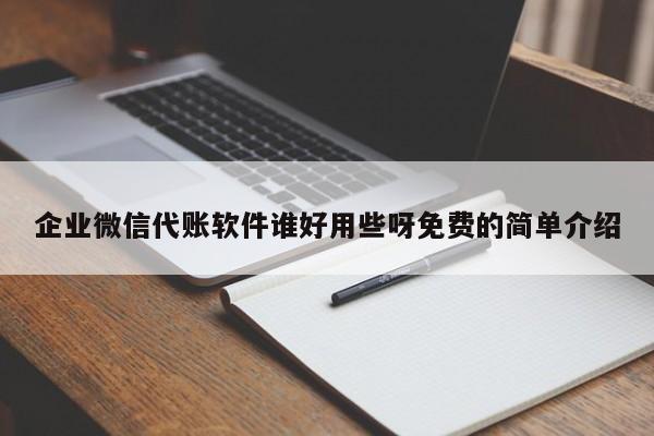 企业微信代账软件谁好用些呀免费的简单介绍