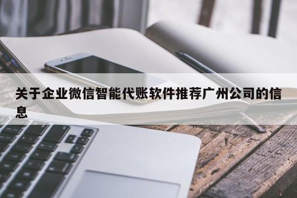 关于企业微信智能代账软件推荐广州公司的信息