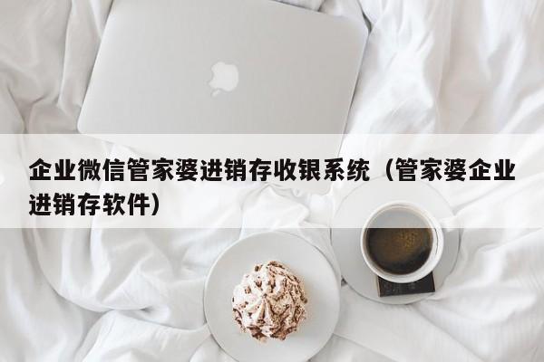 企业微信管家婆进销存收银系统（管家婆企业进销存软件）