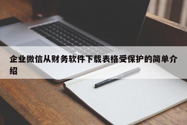 企业微信从财务软件下载表格受保护的简单介绍