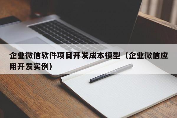 企业微信软件项目开发成本模型（企业微信应用开发实例）