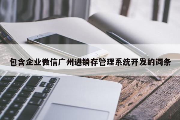 包含企业微信广州进销存管理系统开发的词条