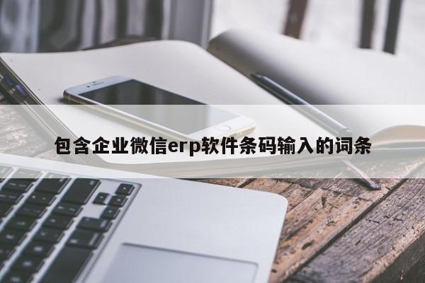 包含企业微信erp软件条码输入的词条