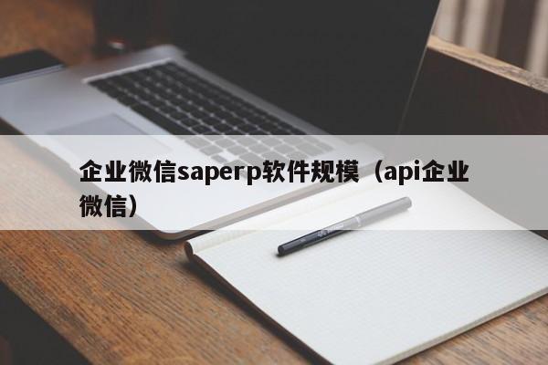 企业微信saperp软件规模（api企业微信）