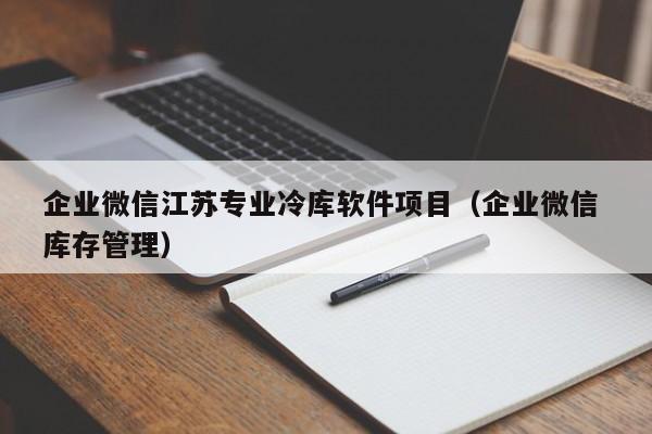 企业微信江苏专业冷库软件项目（企业微信 库存管理）