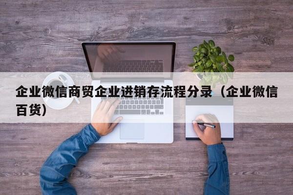 企业微信商贸企业进销存流程分录（企业微信百货）