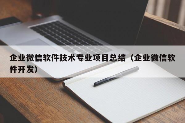 企业微信软件技术专业项目总结（企业微信软件开发）